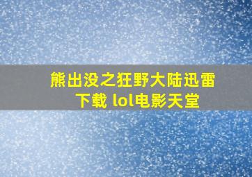 熊出没之狂野大陆迅雷下载 lol电影天堂